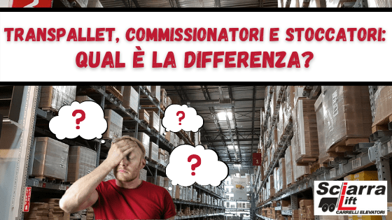 Transpallet, commissionatore, stoccatore qual è la differenza